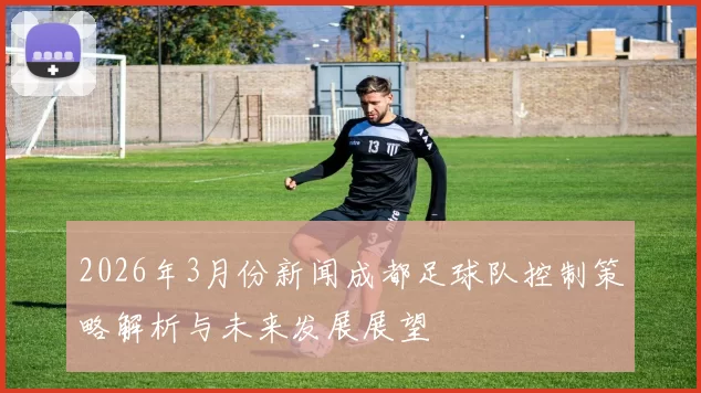 2026年3月份新闻成都足球队控制策略解析与未来发展展望