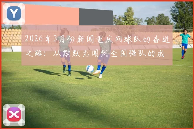 2026年3月份新闻重庆网球队的奋进之路：从默默无闻到全国强队的成长历程